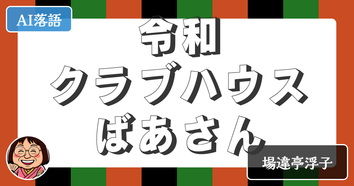 【AI落語】令和クラブハウスばあさん（新作落語）