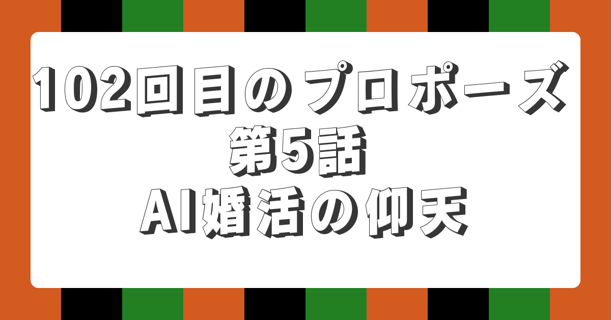 102回目のプロポーズ 第5話 AI婚活の仰天