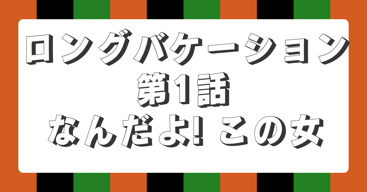 ロングバケーション 第1話 なんだよ! この女