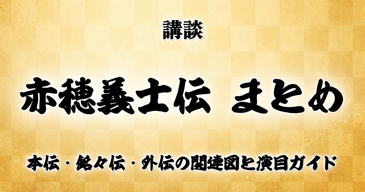 赤穂義士伝 まとめ｜本伝・銘々伝・外伝の関連図と演目ガイド
